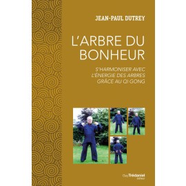 L&rsquo;Arbre du Bonheur - S&rsquo;harmoniser avec l&rsquo;&eacute;nergie des arbres gr&acirc;ce au Qi Gong - Jean-Paul DUTREY - 432 pages, 160 x 240 mm